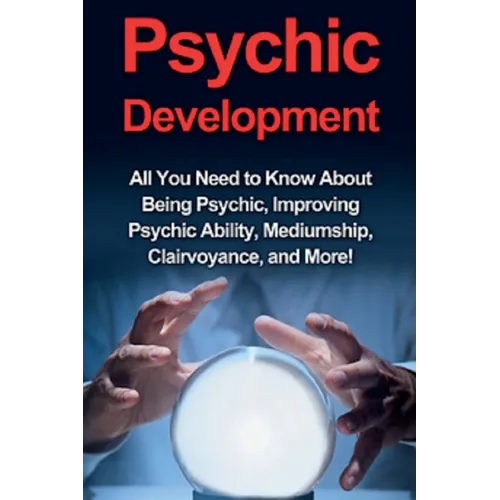 Psychic Development: All you need to know about being psychic, improving psychic ability, mediumship, clairvoyance, and more! - Paperback