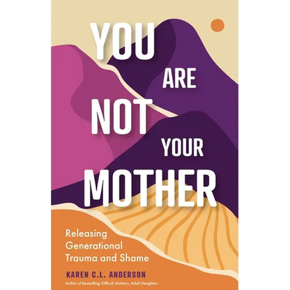You Are Not Your Mother: Releasing Generational Trauma and Shame (Living Free from Narcissistic Mothers and Fathers) - Paperback