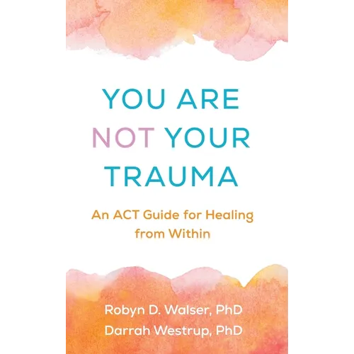 You Are Not Your Trauma: An ACT Guide for Healing from Within - Hardcover
