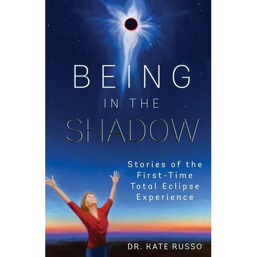 Being in the Shadow: Stories of the First-Time Total Eclipse Experience - Paperback