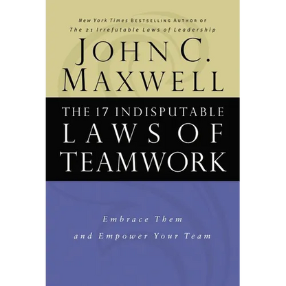 The 17 Indisputable Laws of Teamwork: Embrace Them and Empower Your Team - Hardcover