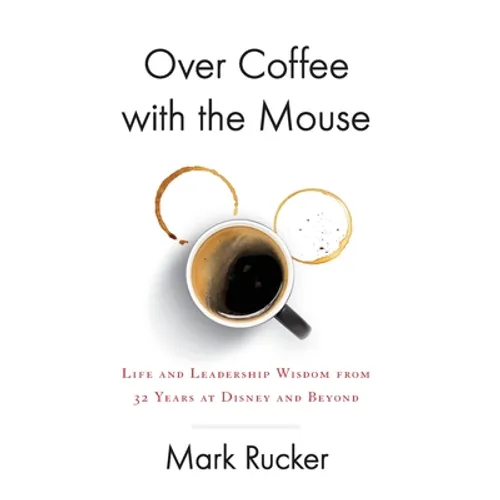 Over Coffee with the Mouse: Life and Leadership Wisdom from 32 Years at Disney and Beyond - Hardcover