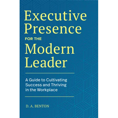 Executive Presence for the Modern Leader: A Guide to Cultivating Success and Thriving in the Workplace - Paperback