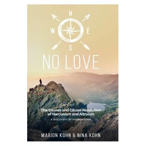 NO LOVE, The Causes and Causal Resolution of Narcissism and Altruism - Hardcover