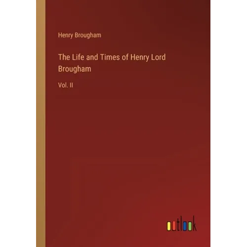 The Life and Times of Henry Lord Brougham: Vol. II - Paperback