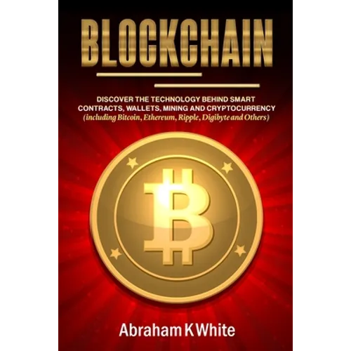 Blockchain: Discover the Technology behind Smart Contracts, Wallets, Mining and Cryptocurrency (including Bitcoin, Ethereum, Ripple, Digibyte and Othe - Paperback