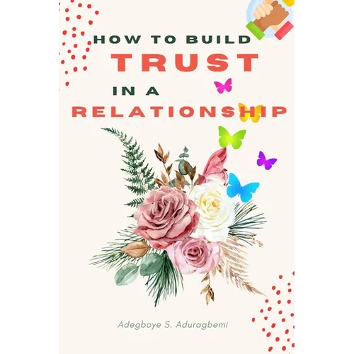 How to Build Trust in a Relationship: A FAQ Guide for Strengthening the Bond of Trust in a Relationship In Order to Enhance Peace and Development - Paperback