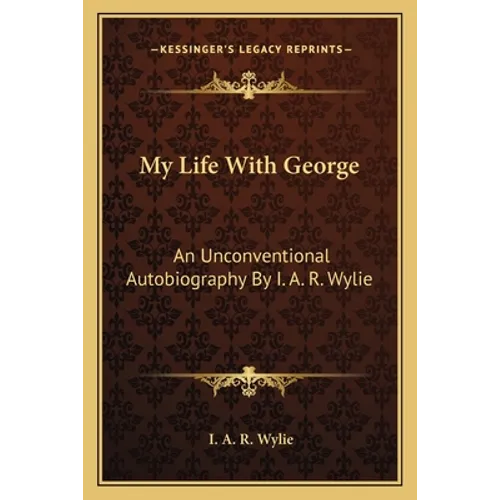My Life With George: An Unconventional Autobiography By I. A. R. Wylie - Paperback