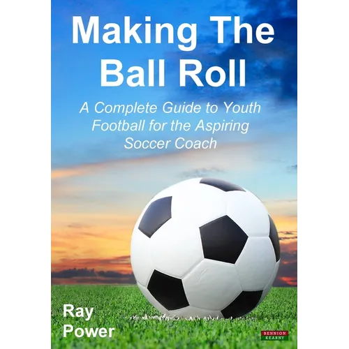 Making the Ball Roll: A Complete Guide to Youth Football for the Aspiring Soccer Coach - Paperback
