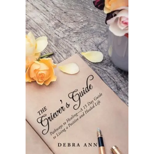 The Griever's Guide: Pathways to Healing-A 15 Day Guide to Living a Positive and Healed Life - Paperback