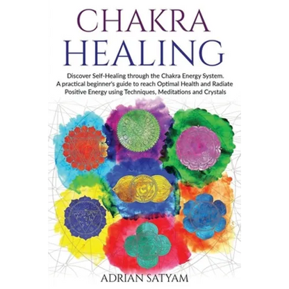 Chakra Healing: Discover Self-Healing through the Chakra Energy System. A practical beginner's guide to reach Optimal Health and Radia - Paperback