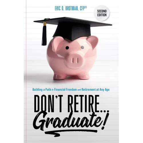 Don't Retire... Graduate!: Building a Path to Financial Freedom and Retirement at Any Age - Paperback