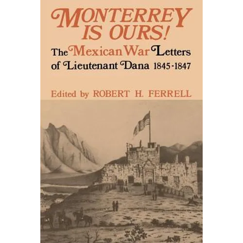 Monterrey Is Ours!: The Mexican War Letters of Lieutenant Dana, 1845-1847 - Paperback