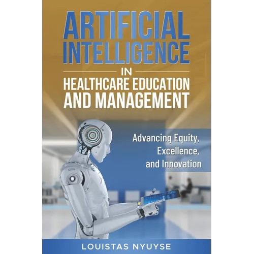 Artificial Intelligence for Healthcare Education and Management: Advancing Equity, Excellence, and Innovation - Paperback