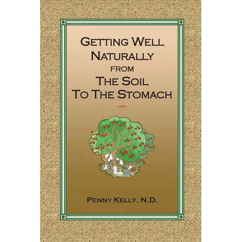 Getting Well Naturally from The Soil to The Stomach: Understanding the Connection Between the Earth and Your Health - Paperback