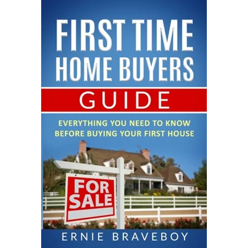 First Time Home Buyers Guide: Everything You Need To Know Before Buying Your First House - Paperback