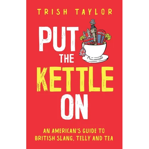 Put The Kettle On: An American's Guide to British Slang, Telly and Tea - Paperback