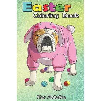 Easter Coloring Book For Adults: Easter Eggs English Bulldog Bunny Pajamas Dog An Adult Easter Coloring Book For Teens & Adults - Great Gifts with Fun - Paperback