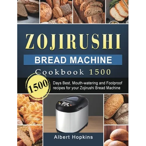 Zojirushi Bread Machine Cookbook1500: 1500 Days Best, Mouth-watering and Foolproof recipes for your Zojirushi Bread Machine - Hardcover