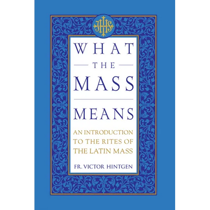 What the Mass Means: An Introduction to the Rites and Prayers of the Latin Mass - Hardcover