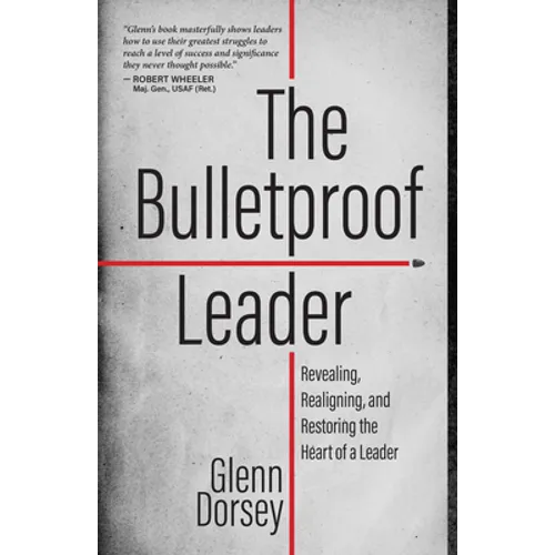 The Bulletproof Leader: Revealing, Realigning, and Restoring the Heart of a Leader - Paperback