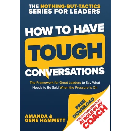 How to Have Tough Conversations: The Framework for Great Leaders to Say What Needs to Be Said When the Pressure Is On - Hardcover