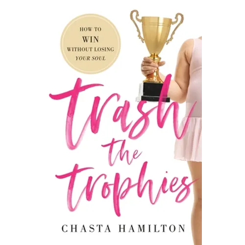 Trash the Trophies: How to Win Without Losing Your Soul - Paperback