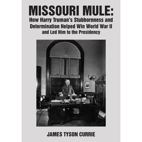 Missouri Mule: How Harry Truman's Stubbornness and Determination Helped Win World War II and Led Him to the Presidency - Hardcover