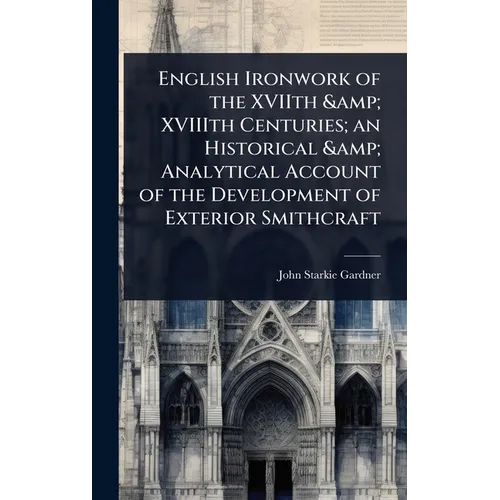 English Ironwork of the XVIIth & XVIIIth Centuries; an Historical & Analytical Account of the Development of Exterior Smithcraft - Hardcover