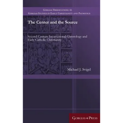 The Center and the Source: Second Century Incarnational Christology and Early Catholic Christianity - Hardcover