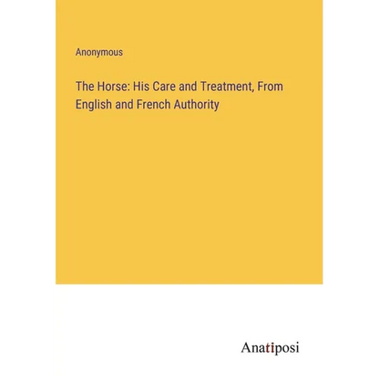 The Horse: His Care and Treatment, From English and French Authority - Paperback