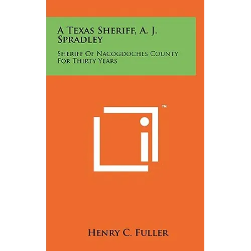 A Texas Sheriff, A. J. Spradley: Sheriff Of Nacogdoches County For Thirty Years - Hardcover