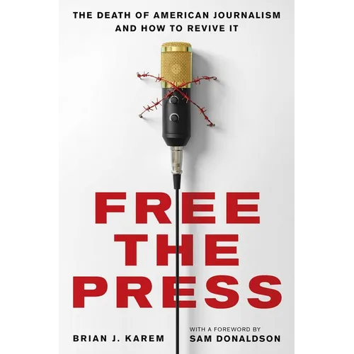 Free the Press: The Death of American Journalism and How to Revive It - Hardcover