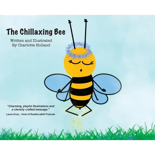 The Chillaxing Bee: A children's book with a unique view into a bee's life entirely written and illustrated by 8 year old Charlotte Holland. - Hardcover