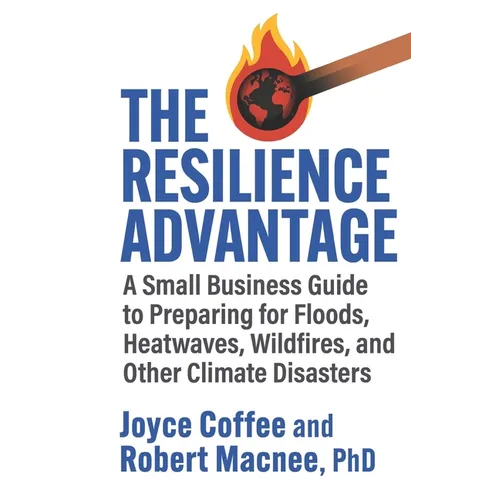 The Resilience Advantage: A Small Business Guide to Preparing for Floods, Heatwaves, Wildfires, and Other Climate Disasters - Paperback