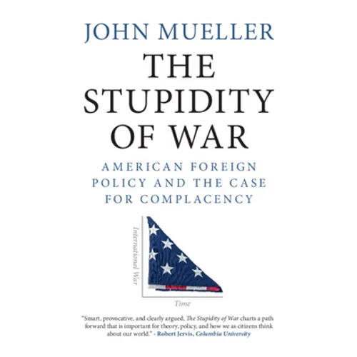 The Stupidity of War: American Foreign Policy and the Case for Complacency - Hardcover