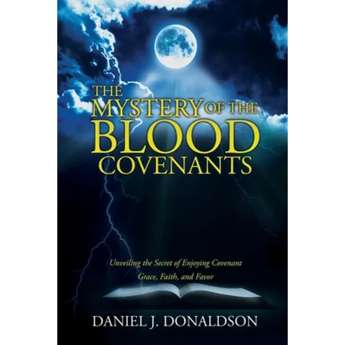 The Mystery of the Blood Covenants: Unveiling the Secret of Enjoying Covenant Grace, Faith, and Favor - Paperback