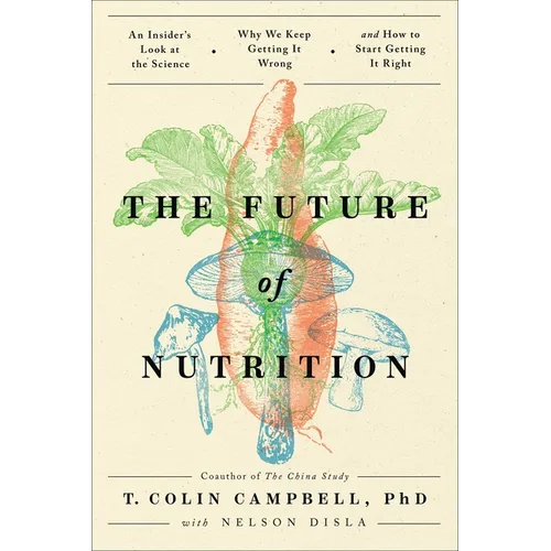 The Future of Nutrition: An Insider's Look at the Science, Why We Keep Getting It Wrong, and How to Start Getting It Right - Hardcover