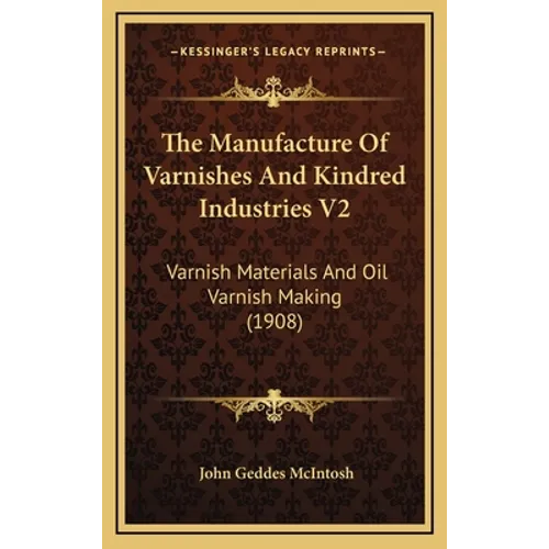 The Manufacture Of Varnishes And Kindred Industries V2: Varnish Materials And Oil Varnish Making (1908) - Hardcover