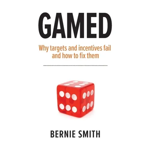 Gamed: Why targets and incentives fail and how to fix them - Paperback
