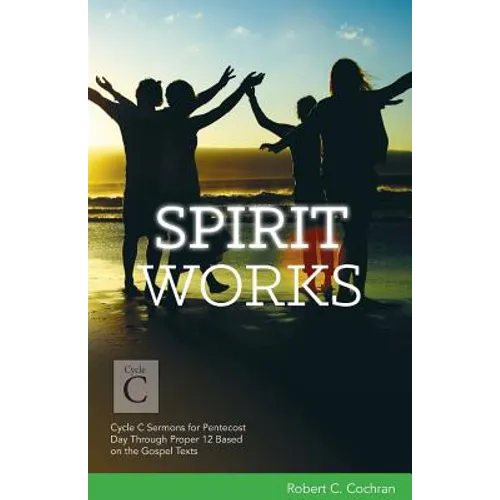 Spirit Works: Cycle C Sermons for Pentecost Day Through Proper 12 Based on the Gospel Texts - Paperback