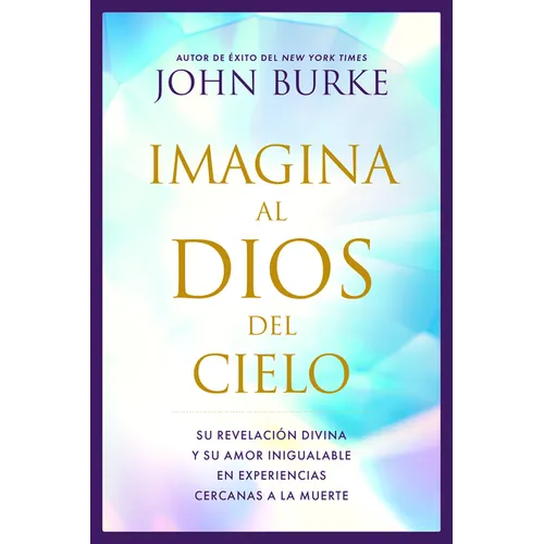 Imagina Al Dios del Cielo: Su Revelación Divina Y Su Amor Inigualable En Experiencias Cercanas a la Muerte - Paperback