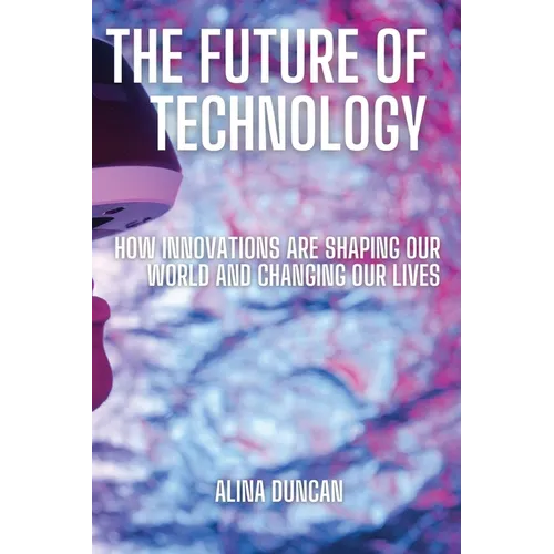 The Future of Technology: How Innovations Are Shaping Our World and Changing Our Lives - Paperback