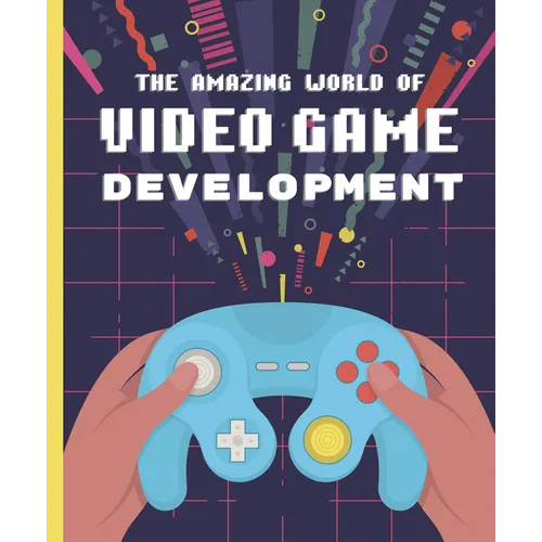 The Amazing World of Video Game Development - Hardcover