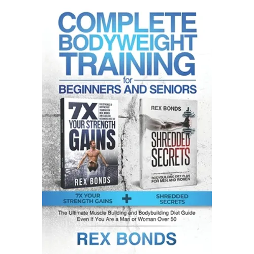 Complete Bodyweight Training for Beginners and Seniors: 7x Your Strength Gains + Shredded Secrets: The Ultimate Muscle Building and Bodybuilding Diet - Paperback