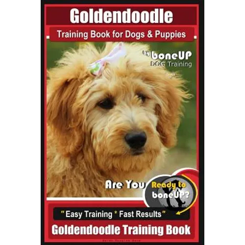 Goldendoodle Training Book for Dogs and Puppies by Bone Up Dog Training: Are You Ready to Bone Up? Easy Training * Fast Results Goldendoodle Training - Paperback