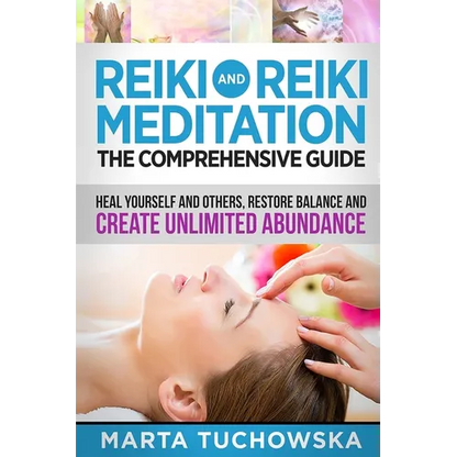 Reiki and Reiki Meditation: The Comprehensive Guide: Heal Yourself and Others, Restore Balance and Create Unlimited Abundance - Paperback