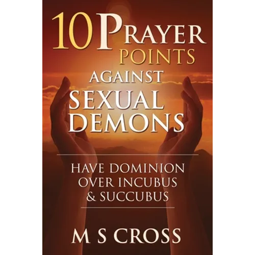 10 Prayer Points Against Sexual Demons: Have Dominion Over Incubus and Succubus - Paperback