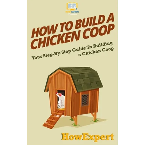 How To Build a Chicken Coop: Your Step-By-Step Guide To Building a Chicken Coop - Paperback