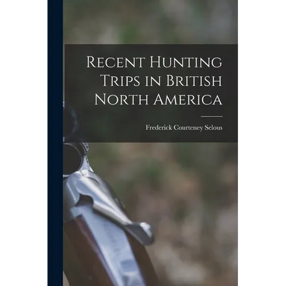 Recent Hunting Trips in British North America - Paperback